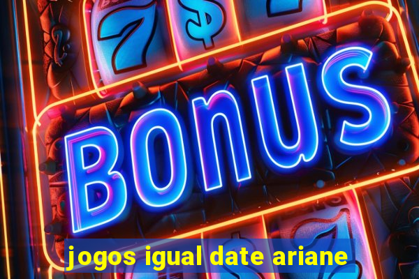 jogos igual date ariane